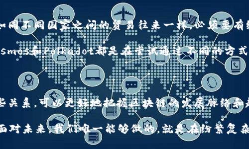 区块链技术作为一种颠覆传统行业的新兴技术，其内部及外部的关系网相当复杂。下面将主要从以下几个方面详细探讨区块链之间的关系：技术架构、经济模型、生态系统、治理结构以及跨链协议。

技术架构：链与链之间的结构关系

在技术层面，各个区块链都采用了分布式账本技术，但在架构上却存在着显著的差异。比如，比特币区块链采用了一种简单而有效的UTXO（未花费交易输出）模型，而以太坊则使用账户模型，允许智能合约的开发和更复杂的操作。

这就像不同风格的建筑物，各有其美。比特币更像是一栋冷静务实的办公楼，注重功能性；而以太坊则像是一座创意十足的艺术馆，鼓励人们进行自由的创新和实验。其他如EOS、波卡等区块链则在这些基础上进一步演化，导向了更为复杂的多层架构和跨链交互。

经济模型：价值流动的连接关系

不同区块链之间的经济模型也体现了它们之间的联系与区别。以太坊的“Gas”机制与比特币的挖矿奖励机制就像是两种不同的货币流通方式，各有千秋。前者通过交易费用推动网络的运转，后者则通过新币产生来激励矿工。

此外，不同区块链还会采用各自独特的代币经济体系，影响投资者的决策。这就像食物的多样性，让市场更加丰富，也让参与者可以根据自己的口味选择适合的“饮食”来投资或使用。

生态系统：伙伴关系与竞争

区块链之间的关系还体现在生态系统的构建上。很多项目选择建立在现有的公共链上，如各种DeFi项目和DApp往往基于以太坊这一基础设施进行开发和运作。

这种关系就像一个城市的生态系统，各种企业、商家和顾客之间相互交织在一起。同时，也有一些区块链希望通过构建自身的生态系统获得更多的独立性，比如波卡所推崇的“平行链”理念，旨在通过连接多个区块链来实现资源的共享和。

治理结构：决策与共识的桥梁

治理结构也是不同区块链之间关系的重要方面。不同的区块链采用不同的治理模型，有的通过集中式的开发团队进行决策，有的则通过社区投票形成共识。

这种决策机制的差异让每个区块链的“居民”都有了不同的参与感和话语权。在一些去中心化治理的项目中，持币人就如同城市中的选民，参与投票以影响未来的方向与发展，而在某些高度集中的项目中，治理则更像是企业董事会的内部决策，少了些许“民主”的色彩。

跨链协议：打破壁垒的桥梁

伴随着区块链的发展，跨链技术逐渐显现其重要性。不同的区块链之间需要有效地进行信息与价值的交互，就如同不同国家之间的贸易往来一样，必须要有统一的规则和协议。

跨链协议的出现，就像搭建了一座座跨国大桥，不同区块链可以通过这些桥梁进行信息的交流与交易。比如，Cosmos和Polkadot都是在尝试通过不同的方式实现区块链之间的互联互通，希望能够打破原本闭塞的区块链生态，构建一个更加开放的数字世界。

结论：共生与合作的未来

综上所述，区块链之间的关系不仅仅是单一的技术与经济的联系，更是一个复杂的生态系统。通过深入理解这些关系，可以更好地把握区块链的发展脉络和趋势。

在这个充满机遇与挑战的时代，区块链之间的良性互动将成为推动行业进步的重要力量。谁还没点小烦恼呢？面对未来，我们唯一能够做的，就是在纷繁复杂的选择中找到自己的方向，共同创造一个更加美好的区块链世界。