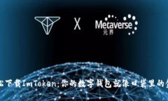 轻松下载ImToken：你的数字