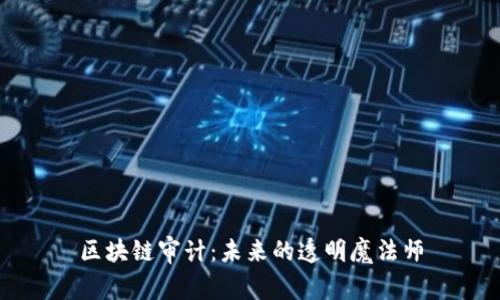 区块链审计：未来的透明魔法师