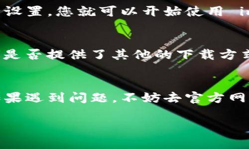 要在华为手机上下载 imToken，您可以按照以下步骤进行操作：

步骤一：打开华为应用市场
首先，您需要找到并打开华为手机上的应用市场，这是华为官方提供的应用下载平台。在桌面上找到“应用市场”图标，点击进入。

步骤二：搜索 imToken
在应用市场的搜索框中输入“imToken”，然后点击搜索按钮。您会看到与 imToken 相关的应用列表。

步骤三：选择正确的应用
在搜索结果中，找到 imToken 的官方网站应用，确保是官方版本。这一点很重要，因为以防有其他相似的应用可能不是官方发布。

步骤四：下载安装
点击 imToken 应用的图标，进入应用详情页面。在页面上，您会看到“下载”或“安装”按钮。点击该按钮开始下载，等待下载完成后，系统会自动安装应用。

步骤五：打开 imToken
安装完成后，您可以在桌面上找到 imToken 应用图标，点击打开。按照应用内的提示进行设置，您就可以开始使用 imToken 钱包了。

注意事项
如果您在华为应用市场中找不到 imToken，您还可以尝试去 imToken 的官方网站，查看是否提供了其他的下载方式。通常他们会在网站上提供适合安卓用户的 APK 文件，您可以手动下载并安装。

总结
总之，在华为手机上下载 imToken 非常简单，只需通过华为应用市场搜索并下载即可。如果遇到问题，不妨去官方网站寻找更多帮助或下载链接。现在，您就可以安心使用 imToken 来管理您的加密资产了！

如果您还有其他疑问或需要进一步的帮助，欢迎随时询问！