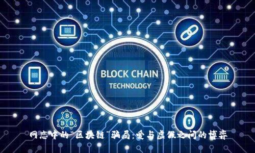 网恋中的“区块链”骗局：爱与虚假之间的博弈