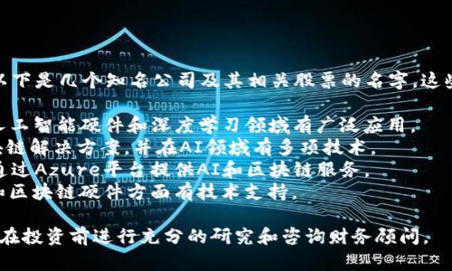 关于“人工智能区块链”的股票，以下是几个知名公司及其相关股票的名字，这些公司在这两个领域都有所涉猎：

1. **NVIDIA (NVDA)** - 在人工智能硬件和深度学习领域有广泛应用。
2. **IBM (IBM)** - 提供区块链解决方案，并在AI领域有多项技术。
3. **Microsoft (MSFT)** - 通过Azure平台提供AI和区块链服务。
4. **Intel (INTC)** - 在AI和区块链硬件方面有技术支持。

请注意，投资股票存在风险，建议在投资前进行充分的研究和咨询财务顾问。