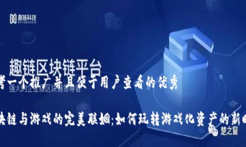 思考一个推广并且便于用户查看的优秀

区块链与游戏的完美联姻：如何玩转游戏化资产的新时代