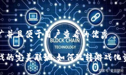 思考一个推广并且便于用户查看的优秀

区块链与游戏的完美联姻：如何玩转游戏化资产的新时代