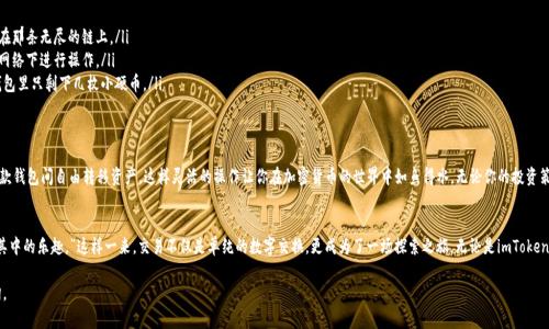 imToken和火币钱包是两个独立的加密货币钱包，用户在使用这两款钱包时，主要是通过各自的地址和私钥来管理数字资产。以下是对这个问题的详细解答：

### imToken可以导入火币钱包吗？

#### 理解钱包之间的关系
首先，需要明确的是，imToken和火币钱包都有各自的功能和特点。imToken是一款多链钱包，支持以太坊及其衍生链上的代币。而火币钱包则主要服务于火币交易所的用户，侧重于交易流通。

#### 导入资产的可行性
虽然imToken和火币钱包是两个不同的数字钱包，但你可以通过一些方式在这两款钱包间转移资产。通常情况下，用户需要提取火币钱包中的资产到imToken钱包，或者从imToken钱包提取到火币钱包。这看起来就像两个城市之间的桥梁，虽不是直接连接，但可以通过道路实现交通。

#### 如何将火币钱包的资产转移到imToken
如果你想将火币钱包里的资产转移到imToken，你可以按照以下步骤进行：
ol
    li打开火币钱包，找到你想转移的数字资产。/li
    li选择“提币”功能，并输入你的imToken钱包地址。/li
    li确认转账后，等待区块链确认。/li
/ol
这样一来，你就成功把资产从火币钱包“乘坐”区块链的“快车”来到了imToken钱包。

#### 反向操作：从imToken转移到火币钱包
若想从imToken转移到火币钱包，步骤基本相同：
ol
    li在imToken中找到你需要转移的资产。/li
    li选择“发送”功能，输入火币钱包的地址。/li
    li确认交易，并待区块链确认。/li
/ol
感觉就像在换乘火车，虽然中途会有些延误，但目的地总能到达。

#### 注意事项
在进行资产转移时，有几项关键注意事项：
ul
    listrong确保地址正确/strong: 输入错误的钱包地址就像是寄错了信，资产将永远迷失在那条无尽的链上。/li
    listrong确认网络选择/strong: 不同的链可能对应不同的资产类型，要确保你在正确的网络下进行操作。/li
    listrong了解交易费用/strong: 区块链转账通常会收取手续费，记得留意这一点，避免钱包里只剩下几枚小硬币。/li
/ul

#### 总结
总的来说，虽然imToken无法直接“导入”火币钱包，但通过相应的转账操作，你依然可以在这两款钱包间自由转移资产。这样灵活的操作让你在加密货币的世界中如鱼得水，无论你的投资策略如何，管理资产的方式总会有条不紊的前进。

#### 小贴士
“在数字资产的世界里行驶，就如同生在繁忙的城市中。需要时刻保持警惕，但也不要忘记享受其中的乐趣。”这样一来，交易不仅是单纯的数字交换，更成为了一场探索之旅。无论是imToken还是火币钱包，都是你精彩旅途中的一部分。

希望这些信息能帮助到你，更好地管理和转移你的数字资产！如果还有其他问题，欢迎随时咨询。