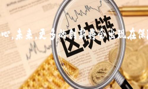 区块链宠物保险：你的毛孩子的安全守护者

在当今这个科技飞速发展的时代，我们的生活方式和保障方式也在悄然发生变化。提到宠物保险，许多人可能会觉得这只是为小狗小猫买的“保护伞”，但当传统保险与区块链技术相结合时，它的魅力瞬间升级！就像你为家里的毛孩子挑选食物时，总希望选择最新鲜、最营养的。区块链宠物保险，虽新鲜，但却绝对值得关注。

什么是区块链宠物保险？

区块链宠物保险可以看作是一种新型的保险产品，它利用区块链技术的去中心化和透明性特征，为宠物主人提供更安全、更方便的保险服务。想象一下，如果你的宠物生病了，传统的保险流程就像是一道道繁琐的关卡，证据一堆，审核漫长。但在区块链系统下，所有交易和记录都可以实时查看，不再需要忧心忡忡，仿佛在给你的小毛球上装了一层护盾。

目前有哪些区块链宠物保险公司？

随着对区块链技术认可度的提高，越来越多的保险公司开始注册加入这个新兴领域。一些前卫的公司在这一市场中脱颖而出，提供多样化的产品和服务。

ul
    listrongEvergreen Pet Insurance：/strong这家公司采用区块链技术以确保保险的透明和高效。理赔过程可以在数分钟内完成，就好像你给小狗穿上了隐形的保护装备，随时随地都有保障。/li
    listrongFigo Pet Insurance：/strong他们创新性地运用区块链技术来确保数据的隐私以及保险理赔的快速性。如果你的猫咪突然需要急救，这里绝对是你最可靠的选择，像一个无形的超级英雄，随时待命。/li
    listrongGoPetPlan：/strong这是一家专门针对宠物的在线保险平台，利用区块链简化保险过程。它的目标是真正实现“理赔0秒等待”，让宠物主人能够快速处理理赔事务，仿佛是给你的小毛球装上了一双快速的鞋子。/li
    listrongPetplan：/strong虽然它起初并不是基于区块链，但它正在逐步向这一技术靠近。在传统与现代之间找到一个平衡点，像是那位精明的美食家，总能在传统美食和新潮菜式中游刃有余。/li
/ul

为什么选择区块链宠物保险？

选择区块链宠物保险如同给小狗狗披上一层隐形斗篷，安全又舒心。这其中的优点不容小觑：

ul
    listrong透明度：/strong所有的交易记录和申请流程都在区块链上公开，任何人都可以查看，意味着保险公司无法做“黑幕”操作。谁都不想在事故发生后发现自己被“潜规则”了，真是让人寒心啊。/li
    listrong速度：/strong区块链技术让理赔过程更加迅速，许多时候，你可以在提交申请后立刻得到反馈，几乎是“秒到账”。这种高效仿佛是一位优秀的快递员，让你知道包裹就在路上，心里总是踏实的。/li
    listrong数据安全：/strong区块链的数据加密让所有的信息都变得更加安全，宠物主人的隐私得到有效保护。再也不用担心那些老掉牙的个人信息泄露问题，让人欲哭无泪。/li
/ul

如何选择合适的区块链宠物保险？

选择合适的保险就像挑选宠物食品，真的需要好好研究一番。以下是一些建议，帮助你筛选出最适合你毛孩子的保险：

ul
    listrong评估需求：/strong看看你的宠物的种类、年龄和健康状况，有的保险可能更适合年轻、健康的宠物，而有的则针对老年宠物。就像选狗粮，有的专门针对小型犬，有的则专为大型犬设计。/li
    listrong比较报价：/strong多家对比总是有好处，看看不同公司的保费及保障内容。一定要关注那些隐藏的费用，别让它们像小妖精一样，偷偷占据你的钱包。/li
    listrong查阅评测：/strong网络时代，万事都能上网搜索，查查其他用户的反馈和评论，选择那些信誉良好的公司。正所谓“听说得多,见面才知真假”，只有实际用户的反馈才能真实反映保险的优劣。/li
/ul

未来的发展趋势

区块链技术在宠物保险中的应用前景广阔。未来或许会出现更多由大数据和人工智能技术驱动的个性化保险产品。想象一下，你的宠物疾病预测模型可以根据其DNA或生活习惯进行保险定价，绝对让人兴奋不已！对于那些“每一口都想在网上点餐”的宠物来说，这真是个“吃得爽”的好消息。

总结

区块链宠物保险正如一颗新星冉冉升起，在传统宠物保险的海洋中激起了一阵阵波澜。它带来的透明、高效和安全让我们在为宠物选择保障时，有了更多的信心。未来，更多的创新将会出现在保险行业，相信“喂养毛球”的生活也将变得更加稳妥有趣。如果你希望给你的毛孩们最好的守护，不妨考虑这块“新鲜的腊肠”。

那么，谁还没点小烦恼呢？在为小毛球的健康而担忧的同时，不妨在心中默默为未来的科技喝彩！