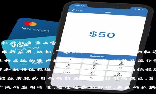 在区块链技术不断发展的背景下，新标准的推出旨在提高其安全性、互操作性和效率。以下是一些区块链新标准的主要内容：

1. **数据隐私保护标准**：为了保护用户隐私，区块链新的标准开始强调对用户数据的安全管理和加密技术的应用。比如，**零知识证明**等技术的标准化，使用户能够在不透露具体数据的情况下验证其信息的真实性。

2. **跨链协议标准**：随着区块链平台的多样化，新的跨链协议标准应运而生，帮助不同区块链网络之间进行高效的资产转移和信息交换，提升互操作性。例如，标准化的跨链消息传递协议可以促进区块链间的对话，让不同的区块链如同能说共同语言的朋友。

3. **智能合约标准化**：为了避免不同平台之间智能合约的不兼容，新的标准将针对智能合约的编写、部署和执行流程进行规范。通过统一的合约编程规范，促进合约的安全性和可审计性。

4. **共识机制标准**：新标准还将围绕区块链的共识机制进行改进，使其更具环保性和效率。比如，以减少能源消耗为目的的新共识算法标准的提出，旨在让区块链的运行不再像是“在巨大的电力工厂里奔跑”。

总之，区块链的新标准是为了更加高效、安全、互操作地服务于未来的发展，推动区块链技术向更为成熟和广泛的应用迈进。通过这些新标准，未来的区块链将如同经过专业培训的运动员，轻松地应对市场的各种挑战。