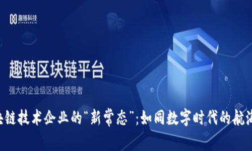 区块链技术企业的“新常态”：如同数字时代的航海家！