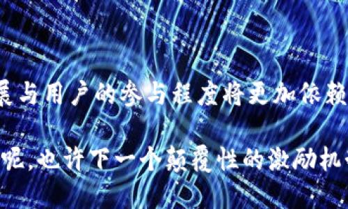 区块链技术自2008年比特币问世以来，逐渐发展成为一种重要的数字资产和数据管理工具。在这个日新月异的领域中，激励机制扮演着至关重要的角色。激励机制不仅仅是为了解决网络参与者的合作与信任问题，还能够促进区块链生态系统的健康发展。接下来，我们将详细探讨区块链中的几种主要激励机制。

什么是区块链激励机制？

区块链激励机制是指通过某种方式激励参与者贡献资源、维护网络安全、促进交易的制度。从比特币的“工作量证明”到以太坊的“质押”，激励机制的种类繁多。在这个过程中，经济利益通常是驱动参与者的重要因素。

1. 工作量证明（PoW）

工作量证明机制是比特币的基础。它要求矿工通过耗费计算资源来解决复杂的数学问题，进而验证交易。成功的矿工会获得区块奖励，一定数量的比特币以及交易手续费。

这种机制就像比赛，谁先跑到终点谁就能获得奖励。比特币的矿工们都像是终点线上拼尽全力的运动员，他们的每一次尝试都关系着网络的安全和稳定。

2. 权益证明（PoS）

权益证明机制是对工作量证明的一种改进，参与者会根据持有的代币数量和持有时间获得区块奖励。以太坊正计划从工作量证明转向权益证明，这样做的好处在于节能和环保。

想象一下，这就像是你在学校里通过“持之以恒”的学习成绩来获得奖学金，而不是通过一次次的考试来证明你自己。持有代币越多，产生的影响力就越大。

3. 委员会权益证明（DPoS）

在DPoS机制中，持币者投票选出“代表”，这些代表负责验证交易。这种模式下，用户的参与感更强，同时也提升了交易的速度。

就好比班级选举，大家选出的班长再去组织活动。如果班长工作得当，大家都能受益；如果不行，竞选季节又到，欢迎新的代表来带领大家。

4. 注入提供的服务（I PoS）

I PoS是一种新兴的激励方式，项目方通过提供特定服务来吸引用户。用户参与这些服务后，可以得到相应的代币作为回报。

想象一下，你在咖啡店里买咖啡，每次消费都会积累积分，最后可以兑换免费的饮品。既享用了美味，又达成了双赢。

5. 任务激励

一些去中心化平台会设置特定的任务，参与者完成任务后可以获得额外的奖励。这种机制不仅吸引用户参与，还有助于项目的发展。

就像游戏中的任务系统，完成任务就能解锁新技能或者道具。谁不想在“游戏”中升级呢？

满足用户需求的激励机制

除了上述几种激励机制，很多项目还根据用户的具体需求设计了新的激励方式。例如，开发者可以根据用户的反馈调整激励策略，以达到更好的用户体验。

这就好比商家根据顾客的喜好推出的新产品，谁不喜欢根据自己的口味挑选呢？

结论：激励机制的未来

区块链技术带来的激励机制远不止于此。在不断演变的技术与市场环境中，激励机制将会更加丰富与多样化。未来，区块链项目的可持续发展与用户的参与程度将更加依赖于创新的激励机制。

归根结底，激励机制不仅是经济激励的体现，也是区块链生态繁荣的基石。期待在不久的将来，看到更多充满创意与趣味的激励机制。谁知道呢，也许下一个颠覆性的激励机制就藏在某个不起眼的角落里呢！