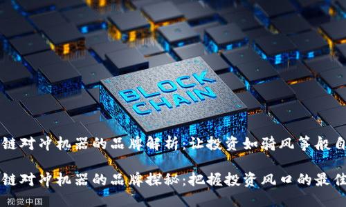 区块链对冲机器的品牌解析：让投资如骑风筝般自由

区块链对冲机器的品牌探秘：把握投资风口的最佳伙伴