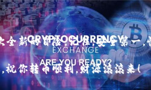   教你如何在imToken钱包中轻松转币，像一位金融魔法师一样掌控财富 / 

 guanjianci imToken, 转币, 数字货币, 钱包 /guanjianci 

引言：数字货币的魔法世界

在当今这个数字革命的浪潮中，数字货币就像是一种魔法，而钱包则是你用来施展这种魔法的法器。那么，如何在imToken钱包中轻松地转币、掌握这门“魔法”呢？别担心，今天我们将带你深入了解，让你成为金融魔法师，轻松转币，像施展魔法一样简单有趣！

第一步：理解imToken钱包的基础

imToken钱包，就像是你数字货币的家。想象一下，如果你的数字资产是一群小财宝，而imToken钱包就是它们温暖舒适的小窝。在这个小窝里，你可以安全地存放、管理和转移这些数字财宝。

说到钱包的功能，除了存储和转账，imToken钱包还有很多其他的“魔法”功能，比如交易、理财、DApp等，简直是数字货币的一站式超市！

第二步：创建你的imToken钱包

首先，你需要下载并安装imToken钱包。过程就像开锁、打开你财富大门的钥匙。一旦创建成功，你会得到一个私钥和助记词。这里可要记清楚了，它们就像是你钱包的身份证，没了可就麻烦了！

小提示：记住，那些助记词可不是用来晒的，而是要妥善保管，最好把它们写下来放在一个安全的地方。

第三步：向钱包充值

有了钱包之后，你需要向其中“注入”一些数字货币。这就像为你的魔法棒充能，才能施展强大的魔法。你可以通过其他交易所转账数字货币到你的imToken钱包中。简单得像“吃饭”一样！

当然了，如果你还不知道一些靠谱的交易所，别着急，我们后面会分享更多小贴士。

第四步：了解转币的基本流程

在了解如何转币之前，我们得先明确一下，转币就像是邮寄礼物，你需要确定收件人的地址、礼物的内容，以及如何寄送。对于转币来说，收件人就是地址，内容就是你要转的币种，寄送方式自然就是选择转账的网络了！

第五步：开始转币！

好，现在是最重要的时刻，准备好转币了。首先，打开你的imToken钱包，点击“转账”按钮。这一刻，你就像是站在魔法仪式的祭坛上。

接着，你需要输入收款地址、转账金额，最好再检查一遍，确保没有出现“无心之过”。输入完成后，确认，这就像是念出了神秘咒语，轻松完成转账！

乐趣与安全并存

当然，转币的时候，我们也不能忘记安全问题。在这里，我不得不说，“安全第一，快乐第二”。就像世上的每一位魔法师都有自己的法则一样，存储私钥、助记词时一定要保密，避免信息泄漏，确保你的财宝不会被“魔法世界的坏人”偷走。

第六步：查询交易记录

完成转账后，你可以在钱包中查看你的交易记录，这就像回顾自己使用魔法的瞬间，感受那种成就感。而且，imToken钱包可以实时显示你的交易状态，确保你对每一笔资产都了如指掌。

常见问题与解决方案

在使用imToken钱包的过程中，你或许会遇到各种各样的小麻烦，谁还没点小烦恼呢？下面我们来看看一些常见问题及其解决方案：

h4交易状态一直是“未确认”怎么办？/h4

这个问题就像是你期待的魔法没有成功施展一样，首先可以查看区块链的状态，确认网络是否繁忙。如果太忙，你也可以稍等片刻再试。如果问题持续，请到imToken社区询问，或许会有其他魔法师可以助你一臂之力。

h4转账失败，是什么原因呢？/h4

这也不能算是“魔法失误”，可能是因为余额不足，或者输入了错误的地址。要确保你的每一步都是精确无误的，如果不小心失误，可得多加小心了！

总结：成为转币的金融魔法师

通过今天的分享，相信你已经对imToken钱包的操作有了更深入的了解。转币就像施展魔法，每一次操作都是一次全新的冒险。记住，安全第一，快乐第二，持续学习，你就能成为真正的金融魔法师，纵横于数字货币的世界。

在这个充满未知与机会的领域，让我们一起发现、一起成长，在魔法的世界里飞舞吧！希望今天的内容能够帮到你，祝你转币顺利，财源滚滚来！