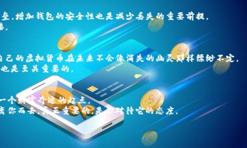  丢失的宝藏：如何找回你在imToken钱包中的消失币  /
 guanjianciimToken, 虚拟货币, 钱包安全, 币种丢失  /guanjianci

引言：虚拟财富的迷失与寻回
在这个数字化的时代，虚拟货币就像是一场寻宝游戏，有时你一闪而过的财富就会在你的imToken钱包中消失得无影无踪。想象一下，当你打开钱包时，那些闪闪发光的币突然变得无影无踪，心中那份震惊就像发现了藏宝图却没有找到金银岛的冒险者。不用担心，本文将帮助你逐步找回那些消失的币，重拾你的数字财富之旅。

第一步：确认你的币是否真的“失踪”
在任何寻找的旅程中，第一步都是确认目标的存在。打开imToken钱包，仔细查看每一种币的余额。你可能会觉得“怎么会这样？明明有过的啊！”
也许你看到的余额让你感到无比失落，但小心思考一下：是否有可能是你多次转账操作后，余额尚未更新？或者说，钱包换了个界面，你的币其实仍在里面只是不太显眼。世上没有什么比确认真实情况更重要的了，既然拥有它们，那就应该确认它们的行踪。

第二步：检查你的网络连接
“网络好的时候，鬼都不见得跑！”这是我常常开玩笑说的。但是，恶劣的网络连接确实可以让你感受到币在钱包中“人间蒸发”的滋味。确认你的设备连接稳定，重启应用程序，可能有意外的惊喜哦！

第三步：查看交易记录
这就像是在侦探小说中寻找线索，交易记录是你找到失踪币的关键。打开imToken的“交易记录”选项，查看你最近的操作。有没有发生错误转账的情况？是否曾经不小心将币发送到错误地址？仔细检查，真正会让人回味无穷。
在这个过程中，可能会出现你记不起的秒数，或者忘记的“小金库”。记住，记录是每个“财主”的良好习惯，保持一个良好的交易记录，不仅会减少忘记转账的痛苦，还能在寻找的过程中提供极大的帮助。

第四步：查看币种的支持情况
有些人可能会因为市场波动或其他因素而面临某种币无法在imToken上显示的问题。想象一下，如果你的“财宝”有一天被弃置在了荒无人烟的无人岛上，不是美妙的逃脱，而是失落的遗憾。
去imToken的官方网站或者官方社群，查看币种的支持情况，确保你的币种仍然在支持列表之中。每种币在市场上的行为就好像是一场华丽的舞会，只有参与者才有资格在舞池中翩翩起舞。

第五步：联系imToken官方支持
随着科技的发展，拥有良好的客户服务是现代企业的一项重要指标。如果你的币真的不见了，善用imToken的客服渠道。在这里你可以向专业人员求助，毕竟“求助是智慧的表现”，在处理经济问题上更是如此。
相当于在寻找财富的迷失与重找过程中，寻找那个对你展现大爱之人的公益者。通过官方帮助你解决疑虑，可以使你更快地重回财富之路。

第六步：修复钱包安全漏洞
如果你觉得你的币可能是因为安全问题而消失的，修补方法不能少。设定更强大的密码，开启双重认证，就像是在打一个坚不可摧的堡垒。增加钱包的安全性也是减少丢失的重要前提。
在现代社会中，诈骗如同大海中的暗流，时不时就会将某些不留神的财主卷走。因此，务必提高警惕，不要轻信任何可能存在风险的链接。

第七步：如何在今后保护你的财富
找回失踪币的同时，也要学习如何保护你未来的数字财富。从日常小事做起，比如定期备份私钥，保证每次操作后及时更新钱包，确保自己的虚拟货币在未来不会像消失的幽灵那样缥缈不定。
当然，记得有时候放松一下，别让数字货币给自己带来的压力像一座大山似的压得喘不过气来。正所谓“有钱难买幸福”，享受这个过程也是至关重要的。

结语：让财富的阳光洒满每一个角落
币不见了的状态就像是一种生活的调味品，我们的财富浮沉起伏就是为了教会你更好地珍惜与担心。每一次的波折与失去，都是你下一个财富奇迹的起点。
所以亲爱的朋友们，别气馁！这一次寻宝之旅，或许会让你发现更有趣的自己。再次打开imToken的那一瞬间，或许你会发现，财富从未离你而去，真正重要的，是你对待它的态度。

希望以上内容能帮助你解决问题，并带给你一些欢乐！如果有更多的问题，欢迎随时与我交流。