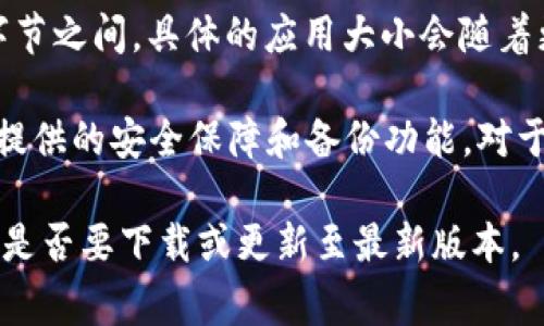 ImToken 钱包的大小通常取决于应用的版本和设备的操作系统（iOS 或 Android）。一般来说，ImToken 钱包的安装包通常在几十兆字节到几百兆字节之间。具体的应用大小会随着更新和新增功能的发布而有所变化。

不过，用户在选择安装时，不仅需要关注应用的大小，更需要留意其功能、用户体验以及安全性等方面。如果你考虑存储大量的数字资产，更应该关注其提供的安全保障和备份功能。对于大多数用户而言，ImToken 钱包因其便捷与安全而受到青睐，虽然可能会占用一定的存储空间，但相对于其提供的服务和功能，这些都是合乎合理的。

如果你对具体的版本大小感兴趣，可以去官方的应用商店页面查看最新的信息。在这里，你可以找到不同版本的更新日志和用户反馈，这将有助于确定是否要下载或更新至最新版本。