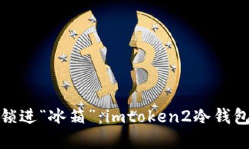 把虚拟资产锁进“冰箱”：imtoken2冷钱包设置全攻略
