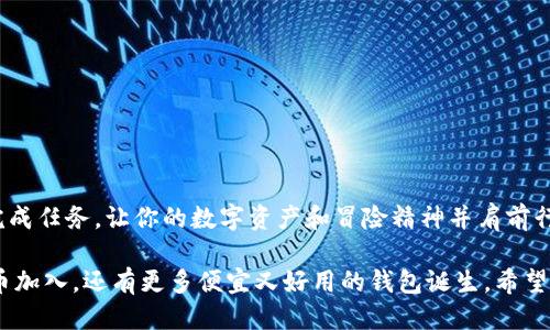 ### 关于 imToken 钱包与 CNC 的转入

在数字货币的世界里，钱包是每位投资者的“金库”，而选择合适的钱包就像选择一座安全的银行。imToken 钱包凭借其简洁的界面和强大的功能而受到众多用户的青睐。但是，当我们谈论到如何将 CNC（CNC 代币）转入到 imToken 钱包时，许多人可能会感到困惑。别急，让我们一起来解开这个谜题。

什么是 imToken 钱包？
imToken 钱包是一款移动端的数字货币钱包，它不仅支持多种主流数字货币的存储和管理，还针对用户的安全性进行了诸多。犹如一个智能的私人助手，imToken 让用户随时随地掌控自己的资产。

什么是 CNC 代币？
CNC（Cyborg Network Coin）是一种基于区块链技术的加密货币，旨在通过智能合约促进智能设备的互联互通。想象一下，CNC 就像数字世界中的“快递员”，帮助各种设备相互沟通、合作，提升效率。

怎样将 CNC 转入 imToken 钱包？
现在，让我们揭开“魔法”的面纱，看看如何轻松地将 CNC 转入 imToken 钱包。首先，你需要确保已经在 imToken 上创建了一个钱包账户，并且确认自己可以获取到 CNC 的钱包地址。以下是几个简单的步骤：

1. **打开 imToken 应用**  
   如果你还没有下载 imToken，可以前往官方网站或应用商店，轻松完成下载和安装。

2. **创建或登录钱包**  
   如果你是新用户，可以选择创建一个新钱包；如果已经使用过，直接登录即可。

3. **选择 CNC 代币**  
   在 imToken 的资产页面，点击“添加资产”，然后搜索 CNC，添加到你的资产列表中。

4. **获取钱包地址**  
   点击 CNC 代币，将看到你的钱包地址。就像你收快递时需要一个地址一样，这是你接收 CNC 的地址。

5. **进行转账**  
   前往你购买 CNC 代币的平台或其他钱包，输入你的 imToken 钱包地址，确认转账金额后发起转账。小心，不要填错地址，谁还没点小烦恼呢？

6. **查看资产**  
   转账完成后，返回 imToken 钱包，稍等片刻，便可以在资产页面中看到你的 CNC 代币了。这就是“财富”的魔法，一眨眼的功夫，CNC 就在你的掌控之中！

转账过程中的注意事项
在转账过程中，有几个小“陷阱”需要你留意，以避免潜在的问题：

- **网络拥堵**  
  在高峰期，区块链网络可能会拥堵，导致转账慢甚至失败，建议选择在低峰时间转账。

- **确认交易费用**  
  不同钱包和平台可能会收取不同的交易费用，所以在转账前，要确认一下相关费用，避免意外被“坑”。

- **确保安全**  
  在转账时，一定要使用官方渠道，切勿点击可疑链接，以免上当受骗。

总结
通过上述步骤，相信你已经能够顺利将 CNC 转入到 imToken 钱包中。这个过程就像是一次“财宝探险”，只要谨慎操作，顺利完成任务，让你的数字资产和冒险精神并肩前行。无论是作为投资，还是进行日常交易，掌握好这些技巧，将会让你的数字货币之旅变得更加顺畅、更加愉快。

掀开数字货币世界的“面纱”，它不仅仅是数据的堆砌，更是一个充满可能性的未来。随着技术的发展，我们可以期待有更多的代币加入，还有更多便宜又好用的钱包诞生。希望你在这个快速发展的数字世界中，始终保持好奇、乐观与创新的精神，与时俱进，成为下一个数字财富的赢家！
