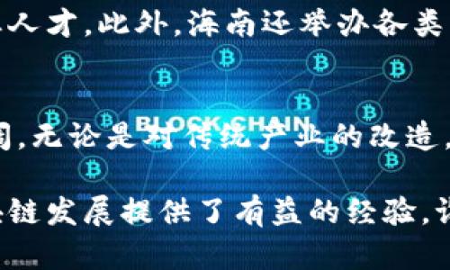 海南省在区块链领域的发展比较迅速，主要体现在以下几个方面：

1. 政策支持
海南省政府在推动数字经济和区块链技术应用方面，出台了一系列政策，力求吸引国内外区块链企业和人才集中到海南发展。这些政策不仅包含资金支持，还包括税收优惠和人才引进政策。

2. 区块链实验区
海南被国家定位为区块链创新发展试验区，意味着在区块链相关领域将进行相应的探索和试点。这一身份提升了海南在全国区块链行业中的地位，吸引了不少企业和投资者的目光。

3. 产业布局
海南省内已经有多家区块链企业落户，比如海南云畅、海南链信等，这些企业在数字资产、智能合约等领域开展技术研发和应用探索。同时，海南还致力于构建区块链产业园区，促进区块链技术与各行业的深度融合。

4. 区块链应用场景
在海南，区块链技术的应用场景越来越广泛，比如在旅游、医疗、供应链管理等领域逐步落地。有专家指出，海南的区块链技术有望在这些领域实现突破，推动相关产业的发展。

5. 教育与培训
为了支撑海南的区块链产业，相关的教育机构也在积极布局，开设区块链相关课程，培养专业人才。此外，海南还举办各类区块链论坛和研讨会，促进业内的交流与合作。

6. 未来展望
随着政策的进一步落实及区块链技术的不断成熟，海南区块链产业未来的发展空间依然广阔。无论是对传统产业的改造，还是新兴产业的发展，区块链都将发挥重要作用。

总之，海南在区块链领域的探索和实践，不仅为当地经济发展注入了新活力，也为全国的区块链发展提供了有益的经验。谁还没点小烦恼呢，有时候我们只是需要一个创新的思路，来解决身边的小问题。