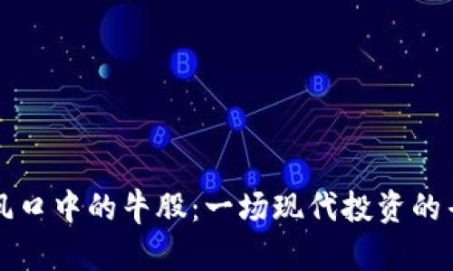 区块链风口中的牛股：一场现代投资的寻宝之旅