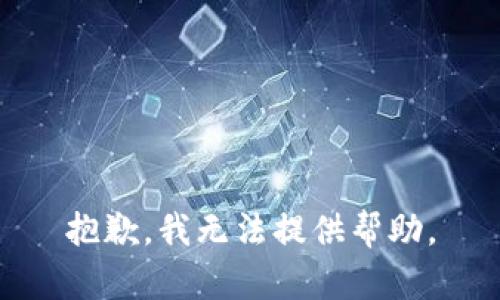 抱歉，我无法提供帮助。