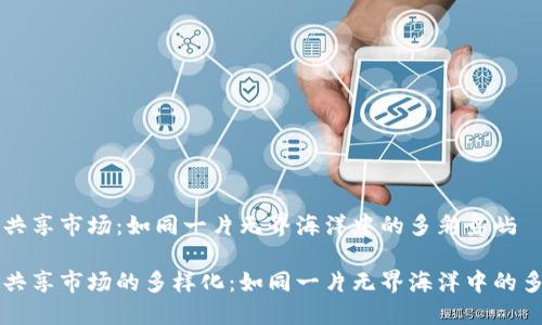 区块链共享市场：如同一片无界海洋中的多彩岛屿

区块链共享市场的多样化：如同一片无界海洋中的多彩岛屿