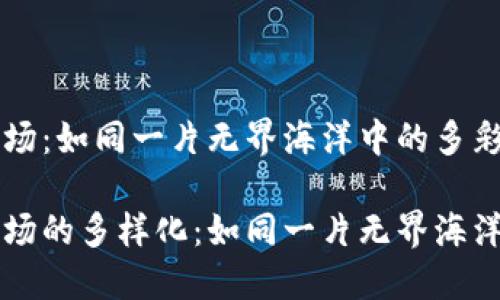 区块链共享市场：如同一片无界海洋中的多彩岛屿

区块链共享市场的多样化：如同一片无界海洋中的多彩岛屿