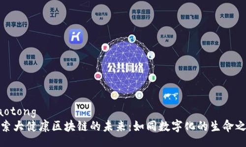 jiaotong  
探索大健康区块链的未来：如同数字化的生命之树