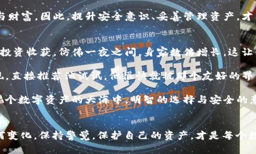 baoziimtoken钱包暗雷：数字资产管理中的不速之客/baozi
imtoken, 钱包, 数字资产, 安全问题/guanjianci

引言：在数字资产的海洋中，潜藏着暗流
如今，数字资产的管理就像是在深海中航行，无尽的财富与机遇在前，但同时暗流涌动，稍不留神就可能遇到不速之客。imToken钱包作为一款颇受欢迎的数字资产管理工具，采用了友好的用户界面和便捷的操作流程，深受广大用户的青睐。然而，就像大海中的暗礁一样，表面之下也潜藏着一些隐患和“暗雷”。

imToken钱包：这位数字资产的保管员
imToken钱包的横空出世，无疑是数字资产管理领域的一场革命。它就像一位得力的保管员，不仅可以帮助你安全存储比特币、以太坊等数字货币，还能提供诸如 DApp 浏览、兑换及社区服务等一系列功能。但纵使是再优秀的保管员，也难免出现一些问题。

暗雷来袭：用户或许并不知晓的风险
在imToken钱包背后，有哪些潜藏风险使得用户不得不提高警惕呢？试想一下，正当你在水中畅游时，突然被暗流牵引，难道你不应该立即回头看看吗？这里有几个“暗雷”，值得用户关注。

1. 钓鱼网站：伪装的诱惑
钓鱼网站就像是海面上的诱饵，迷惑无知的用户。很多用户在搜索imToken相关信息时，可能会误入经过精心伪装的钓鱼网站，误以为自己是在使用正规平台。而一旦输入了私密信息，后果不堪设想。就好比你在游泳时，竟然游到了一个有鲨鱼的地方，想想都让人心惊肉跳。

2. 私钥安全：你唯一的生命线
“私钥就是我的生命线”，这种口号听上去并不夸张，因为它确实关乎到你的数字财富安全。若你的私钥泄露，所有的资产都可能化为乌有。就像你的游泳圈被无情地戳破，再也无法浮出水面。保持私钥的安全，变得尤为重要。

3. 虚假广告：看似美好的泡沫
“这个项目稳赚不赔，你还不赶快投资？”这些虚假广告就像海面上漂浮的泡沫，瞬间吸引了你的目光，但实际上却潜藏着巨大的风险。相较于购买抱团取暖的新兴项目，用户应该明智地擦亮眼睛，仔细甄别，避免掉入陷阱。

4. 软件漏洞：隐形的套索
即使imToken钱包本身是安全的，但如果出现软件漏洞，黑客依然可以乘虚而入。就像海里潜伏的猎手，等待着合适的机会。保持软件的更新和维护，成为用户必备的内容。谁还没点小烦恼呢？

合理使用imToken钱包的技巧
了解了“暗雷”，我们该如何更好地使用imToken钱包呢？

1. 提高警惕，避免钓鱼
永远跟随官方网站的链接，认真检查网站 URL 是否为 imToken 的正规域名。别被那闪闪发光的链接迷了眼。

2. 管理好私钥
保证你的私钥远离网络和其他用户，最好是写在纸上，放在一个特别安全的地方。记住，纸张是历史的守护者。

3. 避免盲目投资
一定要多做调研，不要轻信任何项目的宣传。就算身边的朋友都在谈论，也需要保持警惕，毕竟“羊群效应”可不会拯救你。

4. 定期更新软件
确保你的钱包软件时常保持最新版本，以保护自己免受潜在的攻击和漏洞的困扰。

小结
imToken钱包是数字资产管理的利器，但潜在的暗雷也需引起重视。只有小心谨慎，才能在这片大海中尽情畅游，享受数字资产带来的乐趣与财富。因此，提升安全意识、妥善管理资产，才能确保在不断变化的数字货币世界中立于不败之地。

与imToken相伴的心路历程
提到个人的数字资产管理，我感触颇深。最初接触imToken时，就像是第一次潜入水中，既紧张又兴奋。总是能在朋友圈看到有人分享自己的投资收获，仿佛一夜之间，身家数倍增长。这让我充满了激情，却也让我在心底也有些焦虑：这钱到底能不能稳赚？为了避免暗雷让我的资产化为乌有，我开始认真学习如何使用这一钱包。

我记得有一次，朋友突然问我：“你用imToken吗？听说这个钱包用的人少，但其实挺好用的。”当时我正纠结于看这个还是那个项目，灵光一现，直接推荐他试试。他很快就被那个友好的界面和强大的功能吸引了，结果也是一脸的兴奋。看着他逐渐了解和喜爱这个钱包，我自豪之余，心中也明白，选择好的管理工具是多么重要。

总而言之，imToken钱包就如同一道光，照亮了我的资产管理之路，而在这个过程中，我也学会了很多，特别是关于如何避免潜在的风险。在这个数字资产的大海中，明智的选择与安全的意识，才是我们畅游的保障。

结尾：向暗雷宣战
在我们探索数字货币世界的旅途中，掌握imToken钱包是一门艺术，而识别与应对潜在的“暗雷”，则如同掌握了一门生存技能。无论市场如何变化，保持警觉，保护自己的资产，才是每个数字资产管理者应尽的责任和义务。