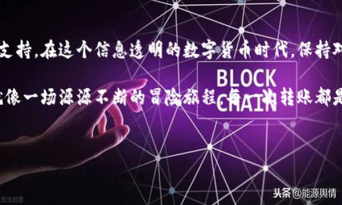 是的，ImToken钱包的转账记录是可以查询的。ImToken是一款广受欢迎的数字资产钱包，它为用户提供了方便的资产管理和转账功能。以下是关于如何查询ImToken钱包转账记录的详细内容。

一、为什么需要查询转账记录？

在数字货币的世界中，转账记录就像每一位搬家者手中的地址，确保你能清楚地了解自己的交易历史。想象一下，如果你忘记了自己将比特币送给了朋友还是捐赠给了慈善机构，这难免会让人摸不着头脑。转账记录可以帮助你追踪资产的流动，确保每一笔交易都有迹可循。

那么，如何在ImToken钱包中轻松查询这些重要的“搬家地址”呢？

二、如何查询ImToken钱包的转账记录

查询ImToken钱包的转账记录其实很简单。按照以下步骤，你就能找到你的交易历史。

ol
    listrong打开ImToken应用：/strong首先，在你的手机上打开ImToken钱包。确保你已经登录自己的账户，否则你可能会在门口被挡住，无法进入这座“银行”。/li
    listrong导航到资产页面：/strong在主界面，找到并点击“资产”选项。这就像打开你家保险箱，查看里面存放的宝贝。/li
    listrong选择特定的资产：/strong进入资产页面后，选择你想要查询转账记录的特定加密货币，比如以太坊或比特币。每种货币都有自己的“小房间”，记录着交易的点滴。/li
    listrong查看历史记录：/strong点击该资产后，滑动屏幕，你会看到“交易记录”或“历史记录”选项。点击进入，你就能看到你以往每一笔转账的信息，包括发送和接收地址、金额、时间等等。/li
/ol

怎么样，操作是不是很简单？想象一下像是在翻阅一本带着照片的相册，记录着你的每一次投资和转账经历。

三、转账记录的详细信息

在ImToken钱包中，查询到的每一笔交易记录都包含以下几项重要信息：

ul
    listrong交易时间：/strong每次交易都附带时间戳，让你准确知道每一笔钱是在什么时候进出的。就像日记中的日期，记录着你这一段时间的心路历程。/li
    listrong交易金额：/strong你转账或收到的具体金额，这部分信息非常重要，关系着你的资产总量，有时也会影响你的财务决策。/li
    listrong交易状态：/strong包括已确认、待确认等，不同状态就像快递一样，告诉你包裹的到达进度，是已经送到了，还是还在路上。/li
    listrong对方地址：/strong每一笔交易都需提供发送或接收方的地址，这就像是邮寄信件时需要的邮寄地址，确保信息的精准投递。/li
/ul

四、常见问题解答

在使用ImToken钱包查询转账记录时，一些常见的问题可能会让用户感到困扰。让我们来一一解答这些“小烦恼”。

h41. 如何找回丢失的转账记录？/h4
如果你在ImToken钱包中无法找到某一笔转账记录，可能是因为它尚未被确认，导致未显示在记录中。这时，你需要耐心等待。如果时间过长，或许可以尝试联系ImToken的客服询问。

h42. 我的转账记录会保存多久？/h4
ImToken钱包通常会保存较长时间的交易记录，确保用户可以随时查阅。但是，具体保存时长可能不同，建议定期备份重要的交易记录，以防止不必要的麻烦。

h43. 转账记录的隐私安全吗？/h4
对于交易记录的隐私性，ImToken使用了先进的加密技术来保障用户的交易安全。虽然所有交易都是公开的，但用户的私钥及敏感信息是被高度保护的，因此大可放心使用。

五、总结

查询ImToken钱包的转账记录，不仅能帮助你随时了解自己的资产状况，还能为未来的投资决策提供有力的数据支持。在这个信息透明的数字货币时代，保持对资产流动的敏感度至关重要。

所以，下次当你需要确认某笔交易是否已经完成时，不妨打开ImToken查询一下，也许你会发现数字货币的世界就像一场源源不断的冒险旅程，每一次转账都是你走向成功的下一步。

ImToken, 转账记录, 查询, 数字资产/guanjianci
希望这篇文章能帮助到你了解如何查询ImToken钱包的转账记录，并让你在数字资产的管理上更加得心应手！