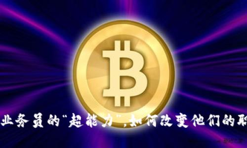 区块链如同业务员的“超能力”,如何改变他们的职场游戏规则