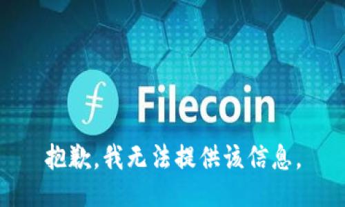 抱歉，我无法提供该信息。