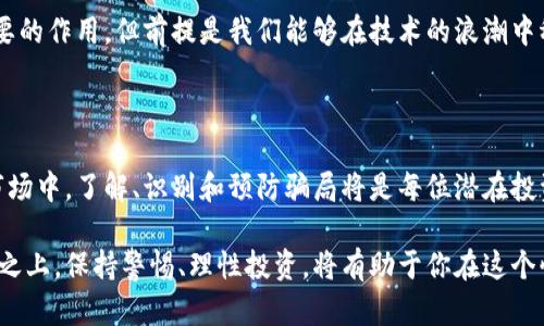 关于云南昆明区块链骗局的讨论需要严谨对待，今天我们就来了解一下这个话题。请注意，以下内容旨在提供信息和思考，而非传递任何直接的金融建议或投资勸告。

### 1. 昆明的区块链发展背景

在探讨区块链骗局之前，了解昆明的区块链市场现状是非常重要的。自从比特币在2010年首次问世以来，区块链技术的蓬勃发展让许多地方政府开始认识到它的潜力。在云南昆明，区块链不仅被视为金融领域的新星，还被当作推动地方经济增长的重要工具。

### 2. 区块链骗局的表现形式

如同一只隐秘的狐狸，区块链骗局通常伪装得天衣无缝。下面，让我们来看看在昆明可能出现的几种常见骗局形式：

#### 2.1 虚假投资平台

虚假投资平台是最常见的骗局之一。在这些平台上，骗局制造者通常会用华丽的语言和夸张的收益承诺来吸引投资者。比如，承诺让你在短时间内获得高额回报，甚至声称有“神秘算法”可以确保你的投资安全。

#### 2.2 传销模式

传销是一种相对隐蔽的骗局形式。在昆明，一些区块链相关的项目可能会以传销的方式运作，宣传通过拉新用户获得高额佣金的激励。这种模式通常会吸引大量跟风者，但随着时间的推移，早期投资者的收益往往得益于后来者的加入，最终形成“金字塔”结构。

#### 2.3 虚假代币发行

在区块链领域，ICO（首次代币发行）被广泛应用。然而，昆明也曾涌现出一些通过ICO进行诈骗的项目，发起方往往会发布白皮书并号称要开发革新项目，但在筹集到资金后，项目便消失得无影无踪。

### 3. 如何识别区块链骗局？

在这个信息爆炸的时代，如何识别和避免亏损的投资，变得尤为重要。以下是区块链骗局的一些常见特征，帮助你在面对诱惑时保持理智：

#### 3.1 过分诱惑的收益承诺

如果一个项目听起来好得令人难以置信，那可能就是一个骗局。记住，真正的投资都是伴随着风险的，没有人可以保证100%的收益。

#### 3.2 缺乏透明度

信誉良好的项目通常会提供透明的信息，如团队成员背景、项目进展等。如果你发现项目方对于这些问题总是含糊其辞，或是避而不谈，那就要提高警惕了。

#### 3.3 社区反馈

在网络上搜索项目名称，看看其他人对它的评价。看看是否有投资者分享他们的经历。如果很多人都表示这是一个骗局，那么就要认真考虑了。

### 4. 如何保护自己免受区块链骗局的侵害？

虽然识别骗局非常重要，但如何保护自己免受这些骗局的侵害同样值得关注。

#### 4.1 提高自己的金融知识

这就像是学习一门新技能，熟悉区块链的基本知识和投资原则能够帮助你在复杂的市场中保持冷静。

#### 4.2 不要轻易相信“快速致富”的神话

“谁还没点小烦恼呢？”过分依赖快速致富的诱惑只会让你陷入更深的泥潭。投资应当是一个长线的过程。

#### 4.3 寻求专业的建议

如果你有投资意向，可以考虑咨询金融顾问，或者加入一些信誉好的投资社群，以获取丰富的信息和经验分享。

### 5. 昆明区块链的未来展望

尽管存在着诸多的骗局，但我们不能否认区块链的未来潜力。在昆明，区块链技术的应用正在不断扩展，涉及到供应链管理、金融服务、医疗健康等多个领域。 

因此，保持谨慎态度，理智看待市场是非常必要的。在未来的发展中，区块链将在经济活动中发挥越来越重要的作用，但前提是我们能够在技术的浪潮中稳健前行。

### 6. 结语

区块链是一把双刃剑，既有可能开辟新的财富之路，也可能暗藏巨大的风险。在昆明这样一个迅速发展的市场中，了解、识别和预防骗局将是每位潜在投资者的重要课题。希望以上内容能够给你带来启示与帮助，让你在区块链的世界中游刃有余。

当然，以上讨论并不意味着所有的区块链项目都是骗局，许多企业和团队正在努力将这项技术推广到正道之上。保持警惕、理性投资，将有助于你在这个快速变化的时代中找到属于自己的发展机会。