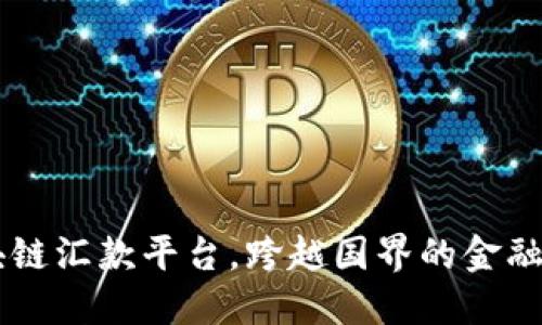 区块链汇款平台，跨越国界的金融快车