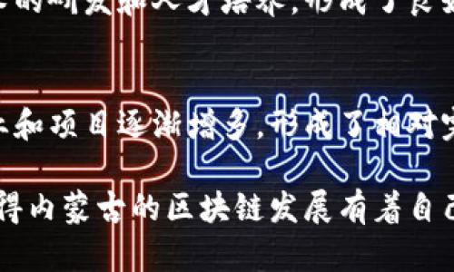 内蒙古作为中国的重要经济和文化区域，其区块链的发展具有一些独特的特点。以下是内蒙古区块链特点的一些要点：

### 1. 资源优势
内蒙古拥有丰富的自然资源，尤其是煤炭、风能和太阳能。区块链技术可以应用于能源管理、环保监测和资源交易等方面，推动资源的高效利用与管理。

### 2. 政策支持
内蒙古地方政府对区块链技术的支持政策逐渐增多，政府出台了一系列鼓励区块链技术创新和应用的政策，促进了区块链产业的发展。

### 3. 产业结合
内蒙古的区块链应用主要集中在农业、金融和能源等传统产业，通过区块链实现信息透明和责任追溯，提升了各行业的效率和安全。

### 4. 技术研发
内蒙古有着丰富的科研院所和高等院校，推动了区块链技术的研发和人才培养，形成了良好的技术创新环境。

### 5. 产业生态
随着区块链技术在内蒙古的应用不断深化，各类区块链企业和项目逐渐增多，形成了相对完善的区块链产业生态。

这些特点结合了内蒙古的地域性、经济背景和产业结构，使得内蒙古的区块链发展有着自己独特的风格与方向。