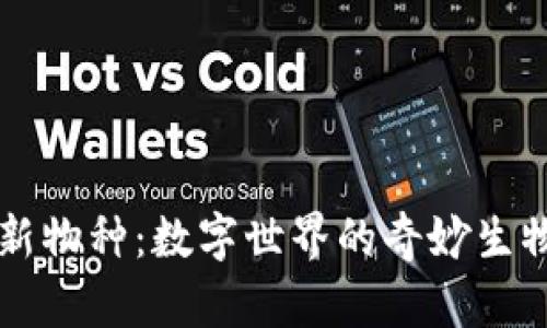 区块链新物种：数字世界的奇妙生物大观园