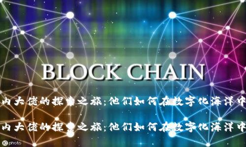 区块链国内大佬的探索之旅：他们如何在数字化海洋中乘风破浪

区块链国内大佬的探索之旅：他们如何在数字化海洋中乘风破浪