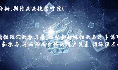 在区块链行业，用户运营话术对于吸引用户、提升用户参与度及维护用户关系至关重要。本文将分享一些有效的区块链用户运营话术，同时结合轻幽默的表达，帮助大家更好地理解和应用这些话术。

1. 引起兴趣：让用户对区块链充满好奇
在与潜在用户交流时，首先要做的就是引起他们的兴趣。可以用这样的话术：
“您好！您听说过区块链吗？这项技术就像是一座无形的数据宝库，里面储存着无数机遇和财富，等着有眼光的人来发掘。”
这样的比喻不仅生动形象，还能激发用户的好奇心，促使他们进一步了解区块链的潜在价值。

2. 讲述优势：突出区块链的独特优势
接下来，向用户介绍区块链的独特优势，可以用轻松幽默的语气来表达：
“区块链就像是一个智慧的老爷爷，永远在记录一切事情，而且它从不犯糊涂，记下的每一笔都不可能被篡改，真是个可靠的‘长者’！”
通过这样的描述，用户能清晰地了解到区块链在透明性和安全性方面的优势。

3. 体验：让用户轻松上手
用户在体验区块链产品时，操作的简便性显得尤为重要。可以用这样的方式发问：
“当您第一次学骑自行车时，是不是觉得有点吃力？但只要找到平衡，您就能快速驰骋，区块链也是如此！”
在这里，可以适时提供一些简单的引导，例如：“请您张开双手，我们来一起驰骋区块链的道路吧！只需跟着这些简单的步骤，就能轻松上手。”

4. 解决问题：对用户的疑虑给予回应
用户在使用过程中常常会遇到各种问题，此时，运营人员需要及时给予支持和帮助：
“遇到问题就要及时解决，别让烦恼像灰尘一样积聚在心里。请您告诉我，您在使用过程中遇到了什么问题？就像清理沙发上的小宠物毛发一样，我会帮您处理干净的！”
这种类比不仅幽默，也能让用户感受到温暖，减少他们寻求帮助时的忐忑感。

5. 传播知识：培养用户的信任感
通过教育用户了解区块链的核心知识，可以增强他们对平台的信任度。可以用这样的话术：
“知识就像是区块链的润滑油，越多越好！让我们一起来探索区块链的奥秘，放心，不会让您觉得累，反而是一次愉快的旅程！”
通过这种鼓励和引导，用户会更愿意深入学习和理解区块链。

6. 倾听反馈：与用户建立良性互动
用户的反馈是产品的重要依据，积极倾听用户的声音是保持良好关系的关键：
“在我们的‘区块链小屋’里，您的意见就像空气一样必不可少！请随时告诉我您对产品的看法，咱们一起把这个小屋打造成理想的殿堂！”
这种态度能让用户感受到自己的重要性，从而愿意与您进行更多的互动。

7. 建立社区：让用户感受归属感
在区块链的生态中，社区的力量不可忽视。运营人员可以通过以下方式邀请用户加入社区：
“亲爱的朋友，欢迎加入我们的区块链大家庭！在这里，我们希望能和您共同成长，就像一起种下的一棵小树，期待未来枝繁叶茂！”
通过将用户的参与比喻为一段共同成长的旅程，能够增强他们的归属感。

总结
区块链用户运营的话术并不止于此，关键在于如何用恰当的语言传达信息、缓解用户的紧张情绪以及增强他们的参与感。幽默和趣味性的表达手法可以大大提升交流的效率和效果，帮助用户在这个复杂的领域中找到自己的方向。
当然，常常在交流中加入个性化的细节，关注用户的需求，这样的努力会让用户在您的引导下，乐于探索和参与，进而形成良好的用户关系。谁还没点小烦恼呢？关键是找到解决它们的方法，区块链正是这样一个充满可能性的领域，期待与您一起去探索！

以上内容提供了一些区块链用户运营的核心话术及技巧，希望能对您有所帮助。