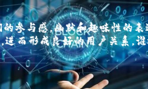 在区块链行业，用户运营话术对于吸引用户、提升用户参与度及维护用户关系至关重要。本文将分享一些有效的区块链用户运营话术，同时结合轻幽默的表达，帮助大家更好地理解和应用这些话术。

1. 引起兴趣：让用户对区块链充满好奇
在与潜在用户交流时，首先要做的就是引起他们的兴趣。可以用这样的话术：
“您好！您听说过区块链吗？这项技术就像是一座无形的数据宝库，里面储存着无数机遇和财富，等着有眼光的人来发掘。”
这样的比喻不仅生动形象，还能激发用户的好奇心，促使他们进一步了解区块链的潜在价值。

2. 讲述优势：突出区块链的独特优势
接下来，向用户介绍区块链的独特优势，可以用轻松幽默的语气来表达：
“区块链就像是一个智慧的老爷爷，永远在记录一切事情，而且它从不犯糊涂，记下的每一笔都不可能被篡改，真是个可靠的‘长者’！”
通过这样的描述，用户能清晰地了解到区块链在透明性和安全性方面的优势。

3. 体验：让用户轻松上手
用户在体验区块链产品时，操作的简便性显得尤为重要。可以用这样的方式发问：
“当您第一次学骑自行车时，是不是觉得有点吃力？但只要找到平衡，您就能快速驰骋，区块链也是如此！”
在这里，可以适时提供一些简单的引导，例如：“请您张开双手，我们来一起驰骋区块链的道路吧！只需跟着这些简单的步骤，就能轻松上手。”

4. 解决问题：对用户的疑虑给予回应
用户在使用过程中常常会遇到各种问题，此时，运营人员需要及时给予支持和帮助：
“遇到问题就要及时解决，别让烦恼像灰尘一样积聚在心里。请您告诉我，您在使用过程中遇到了什么问题？就像清理沙发上的小宠物毛发一样，我会帮您处理干净的！”
这种类比不仅幽默，也能让用户感受到温暖，减少他们寻求帮助时的忐忑感。

5. 传播知识：培养用户的信任感
通过教育用户了解区块链的核心知识，可以增强他们对平台的信任度。可以用这样的话术：
“知识就像是区块链的润滑油，越多越好！让我们一起来探索区块链的奥秘，放心，不会让您觉得累，反而是一次愉快的旅程！”
通过这种鼓励和引导，用户会更愿意深入学习和理解区块链。

6. 倾听反馈：与用户建立良性互动
用户的反馈是产品的重要依据，积极倾听用户的声音是保持良好关系的关键：
“在我们的‘区块链小屋’里，您的意见就像空气一样必不可少！请随时告诉我您对产品的看法，咱们一起把这个小屋打造成理想的殿堂！”
这种态度能让用户感受到自己的重要性，从而愿意与您进行更多的互动。

7. 建立社区：让用户感受归属感
在区块链的生态中，社区的力量不可忽视。运营人员可以通过以下方式邀请用户加入社区：
“亲爱的朋友，欢迎加入我们的区块链大家庭！在这里，我们希望能和您共同成长，就像一起种下的一棵小树，期待未来枝繁叶茂！”
通过将用户的参与比喻为一段共同成长的旅程，能够增强他们的归属感。

总结
区块链用户运营的话术并不止于此，关键在于如何用恰当的语言传达信息、缓解用户的紧张情绪以及增强他们的参与感。幽默和趣味性的表达手法可以大大提升交流的效率和效果，帮助用户在这个复杂的领域中找到自己的方向。
当然，常常在交流中加入个性化的细节，关注用户的需求，这样的努力会让用户在您的引导下，乐于探索和参与，进而形成良好的用户关系。谁还没点小烦恼呢？关键是找到解决它们的方法，区块链正是这样一个充满可能性的领域，期待与您一起去探索！

以上内容提供了一些区块链用户运营的核心话术及技巧，希望能对您有所帮助。