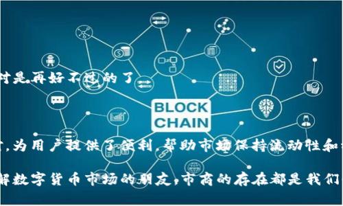 ImToken钱包市商指的是在数字货币及区块链项目中活跃的专业交易者或团队，他们利用ImToken钱包进行资产管理和交易活动。市商的主要职责是通过提供流动性来促进市场交易，通常在交易所或去中心化交易平台上进行操作。

### 市商的基本概念

市商（Market Maker）通常是指在金融市场中，通过不断地买入和卖出资产来保证市场流动性的一类参与者。他们在交易所设定买入价格和卖出价格，通过低买高卖来赚取价差利润。市商通常持有一定的资产储备，以便在市场需要流动性时能够迅速响应。

### ImToken钱包的角色

ImToken作为一个知名的数字资产钱包，为用户提供安全、便捷的数字货币存储和交易服务。市商在ImToken钱包中可以方便地管理多种数字货币，并利用平台提供的功能进行高效交易。

#### ImToken钱包的主要功能：

1. **多种币种支持**：ImToken支持多种主流和小众数字货币，使得市商能够灵活地进行资产配置和流动性管理。
2. **安全性**：通过私钥管理和冷存储技术保障用户资产的安全，对于市商来说，安全是交易的重中之重。
3. **便捷交易**：用户可以通过ImToken钱包快捷地进行交易，这为市商在市场变动中把握机会提供了便利。

### 市商在ImToken中的作用

市商在ImToken钱包中扮演着重要的角色。他们不仅仅是资产的交易者，更是市场的参与者和推动者。以下几点阐述了市商在ImToken中的具体作用：

#### 提供流动性

市商通过在ImToken中设置买卖订单，为市场提供流动性。这意味着即使在市场需求不稳定的时候，用户也能找到愿意交易的对手方，从而保证市场正常运作。

例如，当市场中某种加密货币突现报价波动时，市商可以及时进场接手买单或卖单，确保其他交易者不会因为流动性不足而无法成交。

#### 降低交易成本

由于市商的存在，买卖价差（即买价与卖价之间的差距）通常会缩小，这样可以有效降低交易成本，提升用户的交易体验。

市商若能够提供紧密的买卖报价，那么无论是个人投资者还是机构资金，都能享受到更低的交易费用，从而增强市场的吸引力。

#### 市场稳定性

市商可以通过策略性的交易行为，帮助平抑市场中的剧烈波动。这种稳定性对于整个市场的健康发展至关重要。

想象一下，如果没有市商的介入，当市场被恐慌情绪笼罩时，可能会出现雪崩式的价格下跌。但有了他们，市场可以保持相对的平稳，避免恐慌性抛售。

### 市商的运营策略

市商在ImToken钱包中的成功运营，离不开一定的交易策略。

#### 监测市场行情

市商需要时刻关注市场情况，掌握最新的行情和动态，通过分析数据来制定有效的交易策略。

这就像是在海上航行，市商必须学会读懂风向，才能在波涛汹涌的市场中找到前进的方向。

#### 风险管理

由于数字货币市场具有高度波动性，市商在进行交易时需采用有效的风险管理措施，以防止因市场剧烈波动而造成的重大损失。

当然，每个市商也会有“心魔”，在面临风险时保持冷静的心态合乎常理，毕竟“害怕”并不能解决问题，反而可能成为进一步亏损的原因。

#### 注重用户体验

优秀的市商不仅仅关注自身的盈利，更会考虑用户的需求，通过提供良好的交易体验来吸引更多的客户。

就好比你去一家餐厅，不仅希望能吃到美味佳肴，还希望服务员给你良好的服务，一个愉快的用餐体验绝对是再好不过的了。

### 结语

ImToken钱包市商，是数字货币市场上一个不可或缺的角色，他们通过丰富的交易经验和及时的市场应对，为用户提供了便利，帮助市场保持流动性和稳定。当然，背后也有许多无形的压力和风险在挑战着他们。

在这个快速发展的加密货币世界中，市商的作用将会愈发突出。不论是作为投资者的你，还是想要深入了解数字货币市场的朋友，市商的存在都是我们必须认真对待的一部分。适应变化、灵活应对，才能在这个充满机遇与挑战的行业中立于不败之地。