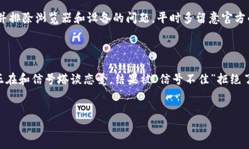 如果你发现 imToken 官网打不开，可能有几个原因。下面我们就来详细分析一下可能的情况以及应对方法。

1. 检查网络连接

首先要做的就是确保你的网络连接正常。有时候，网络不稳定或者断开可能导致网站无法访问。尝试在浏览器中打开其他网站，看看是否能正常加载。如果其他网站也无法打开，那就很可能是你的网络问题。可以尝试重启路由器或切换到移动数据看看。


2. 访问官网的地址

确保你在浏览器中输入的 imToken 官网地址是正确的。错误的 URL 或者拼写错误都会导致网站打不开。 imToken 的官网是 a href=