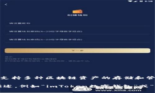 imToken 钱包的名称通常是直接称为“imToken”。它是一款非常受欢迎的数字资产钱包，支持多种区块链资产的存储和管理。如果你需要在某个文档或者平台上提及这个钱包，可以直接使用“imToken”这个名称。

如果你有特定的需求，比如想要在某个场合中使用或介绍 imToken，可以考虑增加一些描述，例如“imToken数字钱包”或“imToken区块链钱包”，来更清晰地说明其功能和用途。
