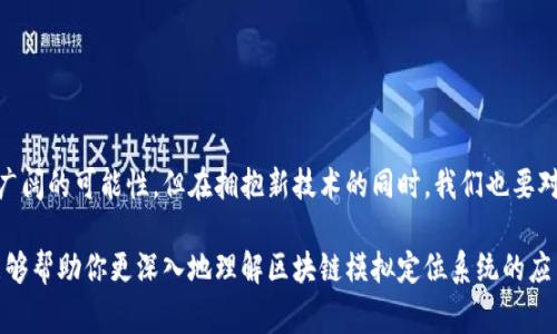 区块链模拟定位系统作为一个新兴的技术领域，在地图服务、物流、无人驾驶、智能城市等多个行业有着广泛的应用潜力。这类系统通过区块链技术，结合GPS、物联网（IoT）等技术，能够提供更为安全、透明和高效的定位服务。以下是一些常见的区块链模拟定位系统。

### 1. WGX（World Geo-Blockchain）

WGX是一个结合了全球地理信息系统（GIS）与区块链技术的平台。它利用区块链的去中心化特征来确保地理数据的不可篡改性。

### 2. Ambrosus

Ambrosus是专注于供应链管理的区块链平台，它提供实时的位置追踪功能，确保产品在运输过程中的安全与透明。通过与传感器和IoT设备结合，Ambrosus能够实时跟踪货物的位置。

### 3. VeChain

VeChain初衷是通过区块链提供产品追踪服务，其中包括定位系统。它使得企业能够透明地追踪从生产到销售的每一个环节。

### 4. Proof of Location

Proof of Location是一个去中心化的定位协议，旨在解决传统GPS定位的安全性问题。它使用分布式网络验证用户的位置，以确保位置数据的准确性和真实性，并防止伪造。

### 5. GeoDB

GeoDB是通过区块链技术来激励用户分享地理数据的平台。用户通过分享真实的位置信息获得奖励，同时确保数据的安全性和匿名性。

### 6. BlockGeo

BlockGeo致力于提供高精度的位置识别，将区块链技术与高精度卫星定位相结合，提供可靠的位置共享服务。

### 7. XYO Network

XYO Network是一个去中心化的定位网络，通过在区块链上记录位置数据来确保隐私和安全性。它能够为应用程序提供准确的位置数据，同时保护用户的隐私。

### 8. MetaMap

MetaMap结合了增强现实（AR）技术，用户可以通过区块链网络提供的位置信息与现实世界进行互动，为用户带来沉浸式的体验。

### 9. MiaoAi

MiaoAi专注于智能城市规化，通过使用区块链的透明性来城市服务和资源分配。它的定位服务可以帮助城市管理者更好地分析和城市交通。

### 10. Centrifuge

Centrifuge是一个为去中心化金融（DeFi）提供服务的平台，其中包括基于地理位置的资产确认。这种定位系统能够为资产增加额外的安全保障。

---

### 结尾

区块链模拟定位系统在各个领域展现出巨大的潜力，正如一位探险家探索未知的海域，技术的发展带来了广阔的可能性。但在拥抱新技术的同时，我们也要对其潜在的隐私和安全问题保持警惕。

如同在一个喧闹的市场中买卖小商品时，我们需要细心选择，才不会因为贪小便宜而受骗。希望这篇文章能够帮助你更深入地理解区块链模拟定位系统的应用与未来发展方向。