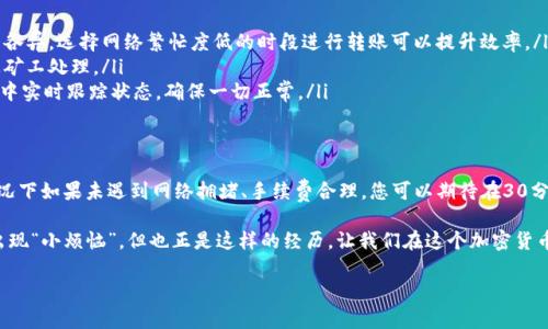 关于“imtoken转火币钱包需要多久”的问题，交易时间取决于多个因素，包括网络拥堵情况、转账金额以及所选择的区块链网络等。以下是一些可能影响转账所需时间的因素和建议。

1. 网络确认时间
不同的区块链网络有不同的确认时间。例如，比特币的确认时间平均在10分钟左右，而以太坊可能在几秒到几分钟之间。这些时间并不是固定不变的，尤其在网络拥堵时期，确认时间可能会延长。

2. 交易费用的设置
在转账过程中，用户可以设置交易费用，通常这与转账速度成正比。高费用往往会加速交易的确认，而低费用则可能导致交易长时间未被确认。因此，想要快速转账的用户可以考虑适当提高交易费用。

3. 钱包应用的处理时间
不同的钱包应用在处理交易时可能存在一定的差异。有些应用在发起转账后，经过几分钟就会显示状态变化，而另一些可能需要更长时间。因此，选择一个信誉良好、用户体验好的钱包应用也很重要。

4. 签名和广播的时间
钱包在发起转账时需要对交易进行签名和广播，这个过程一般是瞬间完成的，但偶尔网络延迟或手续费不足的情况下，也可能导致时间延长。

5. 火币平台的处理
火币作为一个数字货币交易平台，其内部的到账时间也与平台的处理速度有关。通常情况下，一旦区块链确认了您的交易，火币会迅速处理并将资金入账，但具体时间也会受到其系统繁忙程度的影响。

转账步骤示例
如果您准备将imToken里的资金转入火币钱包，这里有个简单的步骤指南：
ol
    li打开imToken，选择您要转账的币种。/li
    li输入火币钱包的接收地址（一定要检查无误，切勿复制错误的地址，谁还没点小烦恼呢？）。/li
    li设置转账金额，并选择合理的交易费用。/li
    li确认信息无误后，完成转账。/li
/ol
完成以上步骤后，便可以在火币钱包中查看这个转账过程。一般情况下，如果一切顺利，您的转账 - 从imToken到火币 - 不会超过几十分钟！

如何提高转账效率
有一些方法可以帮助您提高转账的效率：
ul
    listrong选择合适的网络：/strong不同的币种和网络的拥堵情况各异，选择网络繁忙度低的时段进行转账可以提升效率。/li
    listrong调整手续费：/strong主动选择较高的手续费可以加快被矿工处理。/li
    listrong时刻关注状态：/strong在imToken或者火币的交易记录中实时跟踪状态，确保一切正常。/li
/ul

总结
总之，从imToken转账到火币的钱包时间是受多种因素影响的，通常情况下如果未遇到网络拥堵、手续费合理，您可以期待在30分钟之内完成转账。如果遇到更复杂的情况，可能需要等候更长的时间。

无论如何，保持耐心是非常重要的，在这个数字化的世界中，转账时常出现“小烦恼”，但也正是这样的经历，让我们在这个加密货币的旅程上成长。

希望这些信息对您有帮助，让您畅通无阻地进行数字货币转账！