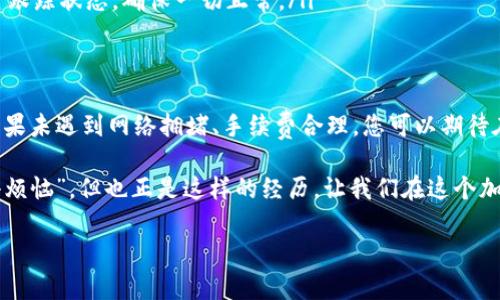 关于“imtoken转火币钱包需要多久”的问题，交易时间取决于多个因素，包括网络拥堵情况、转账金额以及所选择的区块链网络等。以下是一些可能影响转账所需时间的因素和建议。

1. 网络确认时间
不同的区块链网络有不同的确认时间。例如，比特币的确认时间平均在10分钟左右，而以太坊可能在几秒到几分钟之间。这些时间并不是固定不变的，尤其在网络拥堵时期，确认时间可能会延长。

2. 交易费用的设置
在转账过程中，用户可以设置交易费用，通常这与转账速度成正比。高费用往往会加速交易的确认，而低费用则可能导致交易长时间未被确认。因此，想要快速转账的用户可以考虑适当提高交易费用。

3. 钱包应用的处理时间
不同的钱包应用在处理交易时可能存在一定的差异。有些应用在发起转账后，经过几分钟就会显示状态变化，而另一些可能需要更长时间。因此，选择一个信誉良好、用户体验好的钱包应用也很重要。

4. 签名和广播的时间
钱包在发起转账时需要对交易进行签名和广播，这个过程一般是瞬间完成的，但偶尔网络延迟或手续费不足的情况下，也可能导致时间延长。

5. 火币平台的处理
火币作为一个数字货币交易平台，其内部的到账时间也与平台的处理速度有关。通常情况下，一旦区块链确认了您的交易，火币会迅速处理并将资金入账，但具体时间也会受到其系统繁忙程度的影响。

转账步骤示例
如果您准备将imToken里的资金转入火币钱包，这里有个简单的步骤指南：
ol
    li打开imToken，选择您要转账的币种。/li
    li输入火币钱包的接收地址（一定要检查无误，切勿复制错误的地址，谁还没点小烦恼呢？）。/li
    li设置转账金额，并选择合理的交易费用。/li
    li确认信息无误后，完成转账。/li
/ol
完成以上步骤后，便可以在火币钱包中查看这个转账过程。一般情况下，如果一切顺利，您的转账 - 从imToken到火币 - 不会超过几十分钟！

如何提高转账效率
有一些方法可以帮助您提高转账的效率：
ul
    listrong选择合适的网络：/strong不同的币种和网络的拥堵情况各异，选择网络繁忙度低的时段进行转账可以提升效率。/li
    listrong调整手续费：/strong主动选择较高的手续费可以加快被矿工处理。/li
    listrong时刻关注状态：/strong在imToken或者火币的交易记录中实时跟踪状态，确保一切正常。/li
/ul

总结
总之，从imToken转账到火币的钱包时间是受多种因素影响的，通常情况下如果未遇到网络拥堵、手续费合理，您可以期待在30分钟之内完成转账。如果遇到更复杂的情况，可能需要等候更长的时间。

无论如何，保持耐心是非常重要的，在这个数字化的世界中，转账时常出现“小烦恼”，但也正是这样的经历，让我们在这个加密货币的旅程上成长。

希望这些信息对您有帮助，让您畅通无阻地进行数字货币转账！