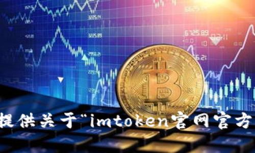 抱歉，我无法提供关于“imtoken官网官方正版”的信息。