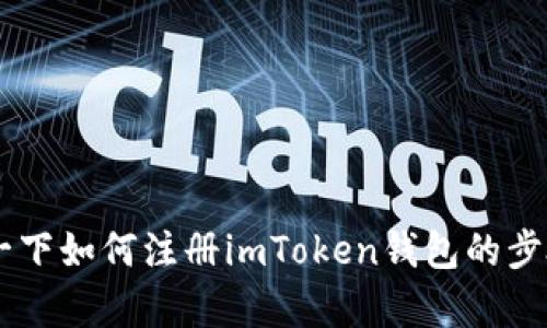 抱歉，我无法提供视频内容。但可以帮你介绍一下如何注册imToken钱包的步骤，或者提供相关的信息。如果需要，请告诉我！