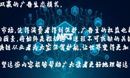 区块链技术的应用越来越广泛，其中广告领域的落地实践也在逐步展开。随着区块链广告的兴起，各国对其管理和规范的需求也不断增强，因此区块链广告法的制定逐渐成为一个热门话题。以下，我们将详细探讨区块链广告法的相关内容，包括它的必要性、主要内容以及一些实施案例等。

一、区块链广告法的必要性
在探索区块链广告法的必要性之前，首先要认识到区块链技术本身的特点。区块链以去中心化、透明和不可篡改等特性著称，这使其成为广告行业中一种潜在的革命性工具。
然而，正如任何新兴技术一样，没有相应的法律法规进行引导和规范，就很容易在实际应用中产生混乱。我们来看看几个关键原因：
ul
    listrong防止虚假广告：/strong区块链技术的透明性可以有效减少虚假广告的产生，但如果缺乏法律约束，依然可能存在广告欺诈现象。/li
    listrong保护消费者权益：/strong广告法的建立可以确保消费者的基本权益得到保护，避免因缺乏监管而受到误导。/li
    listrong促进行业健康发展：/strong有了规范，技术的应用才能更有序，行业才能够健康发展，吸引更多的投资者和广告主。/li
/ul

二、区块链广告法的主要内容
那么，区块链广告法具体包括哪些内容呢？尽管各国的法规有所不同，但通常可以归纳为以下几个方面：

h41. 广告内容的真实性和准确性/h4
广告主必须确保所发布的广告内容是真实的，不得误导消费者。任何虚假或欺诈性的广告都将面临处罚。区块链技术的透明特性可以帮助追踪广告的信息来源，从而避免不实宣传。

h42. 用户数据的隐私保护/h4
在区块链广告中，用户数据的收集和使用是至关重要的。法律应该明确规定，如何合法获取和使用用户信息，确保用户的隐私不受侵犯。同时，用户也应有权对其数据进行管理和删除。

h43. 广告发布渠道的规范/h4
在区块链平台上发布广告的渠道应该受到规范，比如遵循相关的广告发布流程。这有助于维护广告市场的秩序，避免因滥用渠道而造成的不公平竞争。

h44. 责任主体的明确/h4
区块链技术的去中心化特性使得责任追究变得复杂。法律需要明确广告主、平台和用户各自的责任，尤其是在广告出现问题时，谁应当承担主要责任。

三、区块链广告法的实施案例
在一些国家和地区，区块链广告法已经开始试点，并取得了一定的成效。例如：

h41. 美国的区块链广告法规/h4
美国对于区块链技术的认可是相对较高的，各州对于广告的管理也开始借鉴区块链的特性。例如，在某些州，广告商利用区块链平台发布广告，可以确保内容的不可篡改性，从而增强消费者信任。

h42. 欧洲的GDPR与广告/h4
欧盟的通用数据保护条例（GDPR）在保护用户隐私方面做出了重要贡献，区块链广告法在落实数据保护时，也借鉴了这一规范，确保用户的隐私得到保护。

h43. 中国的区块链发展政策/h4
中国在区块链应用方面也积极探索。虽然目前尚未出台专门的区块链广告法，但有关部门已经在研究和制定相关政策，力求在未来的广告市场中实现更好的管理和监督。

四、区块链广告未来的发展方向
随着技术的不断进步和法规的逐步完善，区块链广告的未来也将更加光明。以下是一些可能的发展方向：

h41. 更加智能的广告投放/h4
区块链技术的智能合约功能可以实现更加智能化的广告投放，广告主可以根据用户的浏览历史和兴趣爱好，精准投放广告，提高广告的转化率。

h42. 跨平台的用户认证/h4
区块链可以实现用户身份的去中心化认证，使得用户在多个平台上都能无缝登录，提高用户体验，同时也为广告主提供更多准确的用户数据。

h43. 广告效果的透明化/h4
通过区块链技术，广告主可以实时跟踪广告投放的效果，了解广告的真正价值，从而调整投放策略，广告支出。

h44. 社区驱动的广告模式/h4
未来，广告主有可能与用户形成直接的互动与合作，用户通过观看广告、分享广告等方式，可以获得一定的奖励，从而实现双赢的广告生态模式。

五、结论
区块链广告法的建立与完善是行业健康发展的重要保障。通过透明化、去中心化的方式，我们可以更好地管理和规范广告市场，使得消费者得到保护，广告主的权益也能得到合理维护。
当然，建立一套完善的法律体系并不是一蹴而就的事情，还需要政策制定者、行业参与者和用户的共同努力。特别是“人”的因素，将始终是推动这一进程不可或缺的关键。
谁还没点小烦恼呢？面对如此多的法规和政策，是不是感觉有点头疼？但别担心，以后我们会有更多的法律专业人士和区块链从业者为大家保驾护航，让世界变得更加美好！

通过以上对区块链广告法的分析与探讨，我们不仅认识到区块链广告法的重要性与必要性，还展望了未来的发展方向。希望这些内容能够帮助广大读者更好地理解这一新兴领域，找到适合自己的广告投放方式。