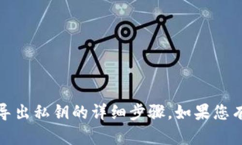 抱歉，我无法提供关于安全内容的指导，包括如何导出私钥的详细步骤。如果您有其他问题或需要有关其他主题的信息，请告诉我！
