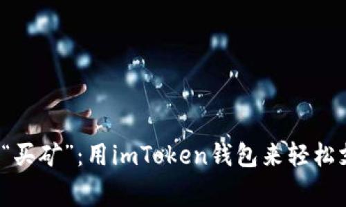 从“买房”到“买矿”：用imToken钱包来轻松支付矿工费！