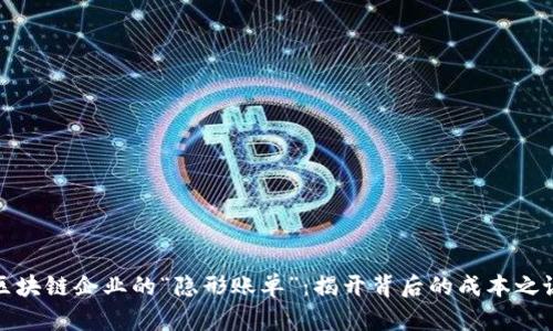 区块链企业的“隐形账单”：揭开背后的成本之谜