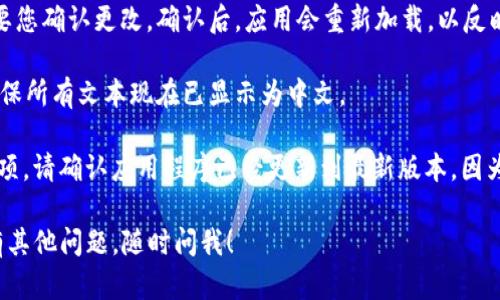 要将ImToken应用程序的语言更改为中文，请按照以下步骤操作：

1. **打开ImToken应用**：在您的设备上找到ImToken应用，点击图标打开它。

2. **进入设置**：在应用的主界面左下角，通常会有一个“我”或“设置”图标。点击它以进入个人设置页面。

3. **找到语言选项**：在设置菜单中，查找“语言”、“Language”或类似的选项。这通常在“通用设置”或“高级设置”中。

4. **选择中文**：在语言选项中，应该有多种语言可供选择。找到“中文”并选择它。

5. **确认更改**：有些版本可能需要您确认更改。确认后，应用会重新加载，以反映新的语言选择。

6. **检查更改**：返回到主界面，确保所有文本现在已显示为中文。

如果你的ImToken版本没有这个选项，请确认应用程序已经更新到最新版本，因为语言设置可能因版本而异。

希望这些步骤对你有所帮助！如果有其他问题，随时问我！