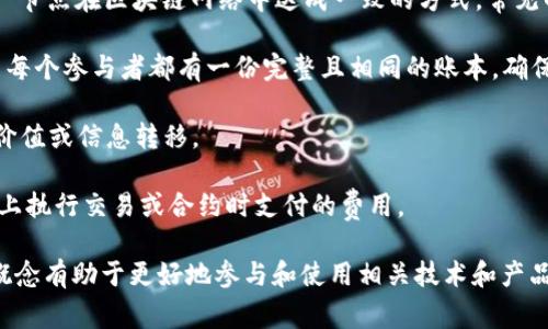 区块链的基础知识和相关术语繁多，以下是一些常见的区块链基本单词及其简要解释：

1. **区块（Block）**: 区块是区块链的基本组成单位，每个区块包含一组交易记录和其他相关信息。

2. **链（Chain）**: 区块通过哈希函数相连，形成一条连续的链，即区块链。

3. **节点（Node）**: 一种参与区块链网络的计算机或设备，可以是全节点、轻节点等，负责处理和验证交易。

4. **矿工（Miner）**: 参与区块链网络并通过解决复杂数学问题来验证交易的节点，并获得区块奖励。

5. **哈希（Hash）**: 一种通过特定算法将任何大小的数据转化为固定长度字符串的技术，用于确保数据的一致性和安全性。

6. **智能合约（Smart Contract）**: 自执行的合约，合约条款被直接写入代码中，能够在满足条件时自动执行。

7. **加密货币（Cryptocurrency）**: 回避传统银行系统而使用的数字货币，如比特币（Bitcoin）、以太坊（Ethereum）。

8. **钱包（Wallet）**: 存储加密货币的工具，涉及公钥和私钥的管理。

9. **公钥（Public Key）**: 每个钱包都有一个公钥，可以与他人共享以接收加密货币。

10. **私钥（Private Key）**: 用于签署交易的密钥，必须严格保密，以保证钱包的安全。

11. **去中心化（Decentralization）**: 区块链技术的核心特征，意味着没有单一的管理者或控制者，数据由网络中的所有节点共同维护。

12. **共识机制（Consensus Mechanism）**: 节点在区块链网络中达成一致的方式，常见的有工作量证明（PoW）、权益证明（PoS）等。

13. **分布式账本（Distributed Ledger）**: 每个参与者都有一份完整且相同的账本，确保数据透明和安全。

14. **交易（Transaction）**: 用户间进行的价值或信息转移。

15. **气体费（Gas Fee）**: 在以太坊等平台上执行交易或合约时支付的费用。

以上术语是理解区块链技术的基础，掌握这些概念有助于更好地参与和使用相关技术和产品。